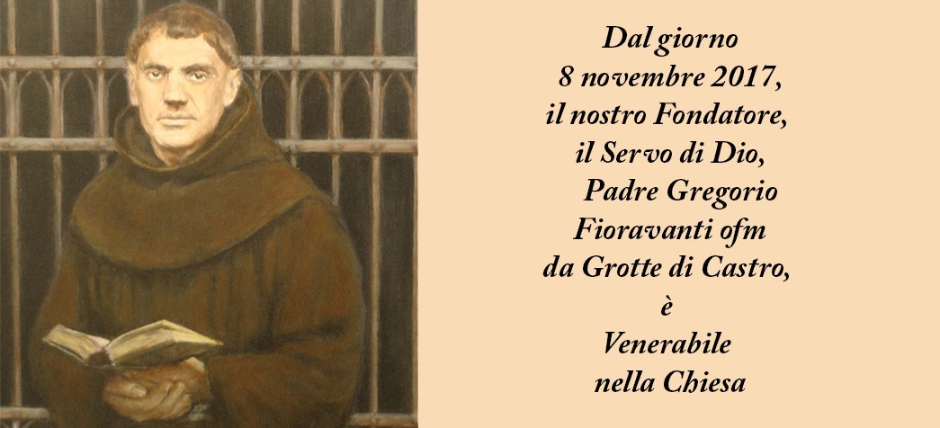 Nostro Fondatore, Padre Gregorio Fioravanti ofm da Grotte di Castro, è  Venerabile  nella Chiesa